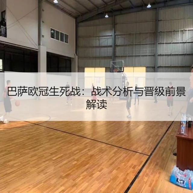 巴萨欧冠生死战:战术分析与晋级前景解读