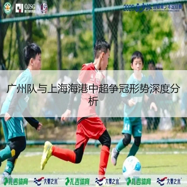 广州队与上海海港中超争冠形势深度分析
